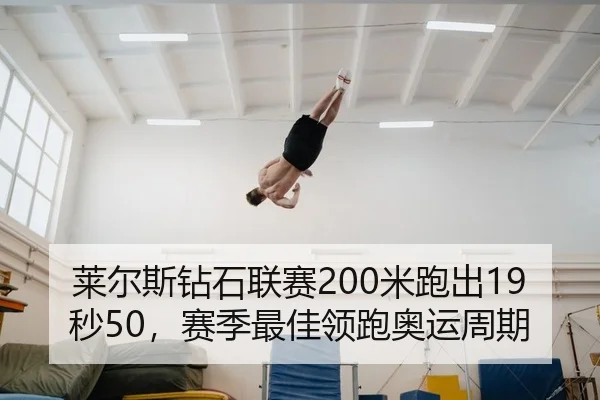 莱尔斯钻石联赛200米跑出19秒50，赛季最佳领跑奥运周期